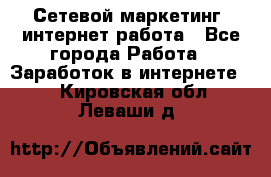 Сетевой маркетинг. интернет работа - Все города Работа » Заработок в интернете   . Кировская обл.,Леваши д.